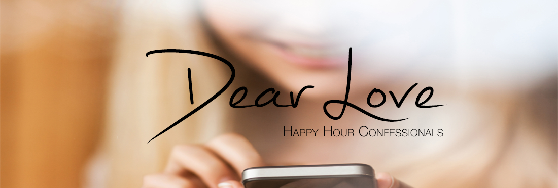 Dear Love: Happy Hour Confessionals (a happy hour blog).